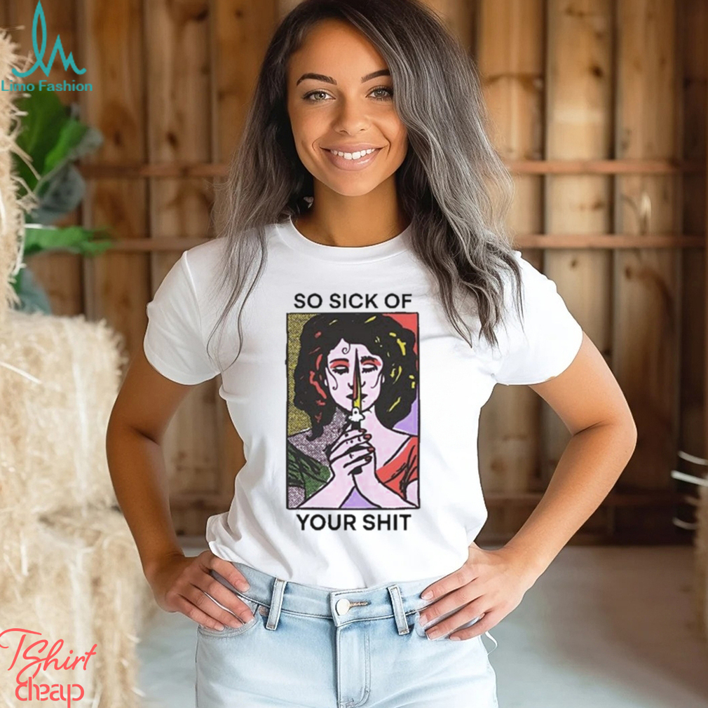 Official So Sick Of Your Shit Shirt Official So Sick Of Your Shit Shirt
