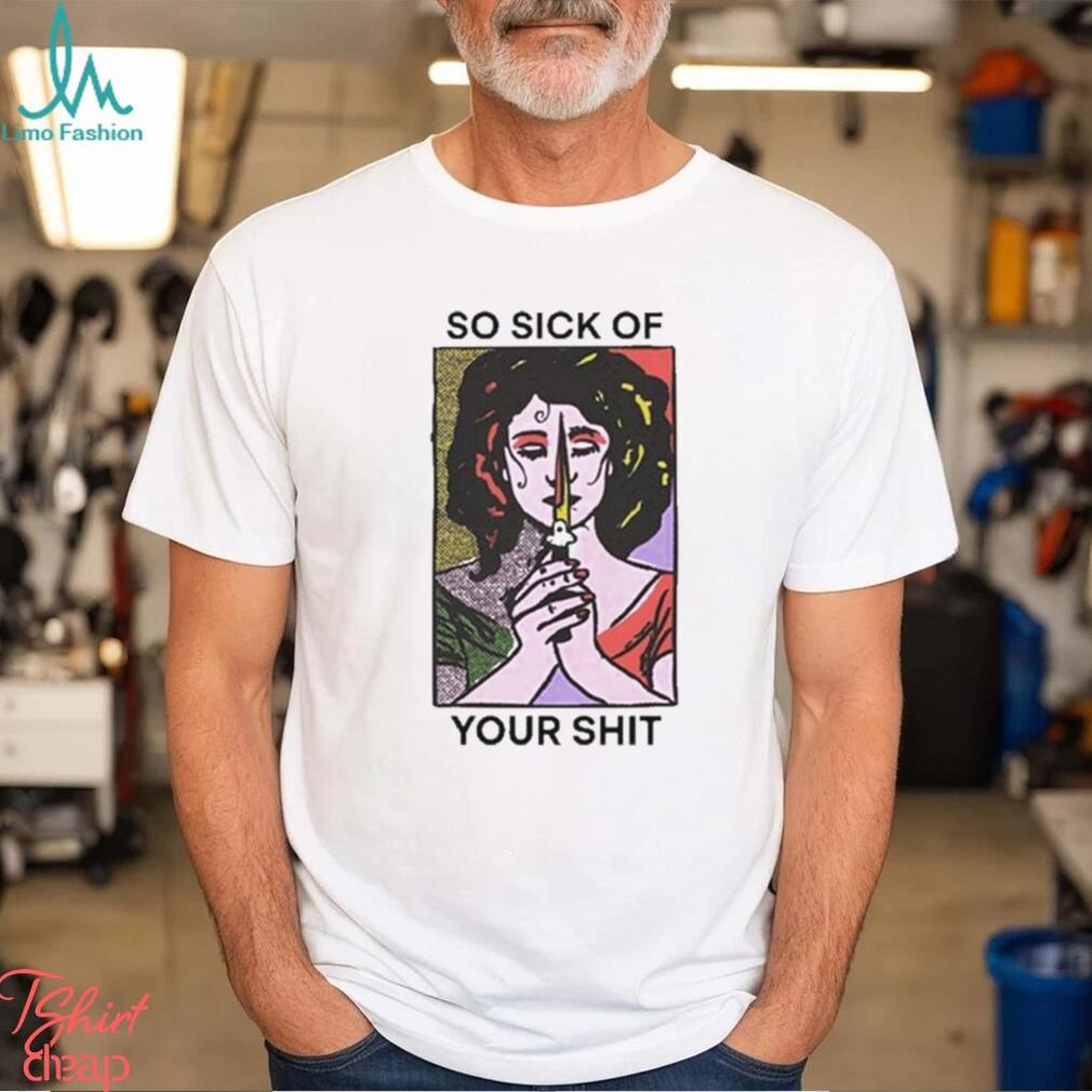 Official So Sick Of Your Shit Shirt Official So Sick Of Your Shit Shirt