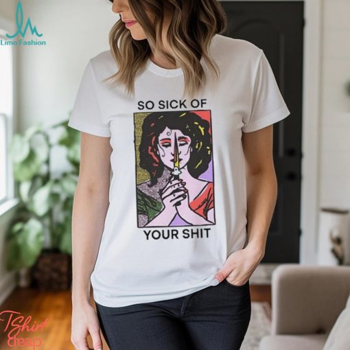 Official So Sick Of Your Shit Shirt