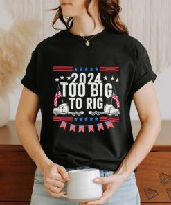 Official Too Big To Rig 2024 Truck Election T Shirt