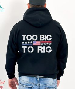 Official Too Big To Rig Trump 2024 T shirt, hoodie, sweater, long sleeve and tank top Official Too Big To Rig Trump 2024 T shirt