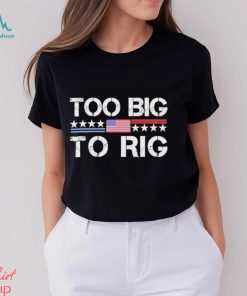 Official Too Big To Rig Trump 2024 T shirt, hoodie, sweater, long sleeve and tank top Official Too Big To Rig Trump 2024 T shirt