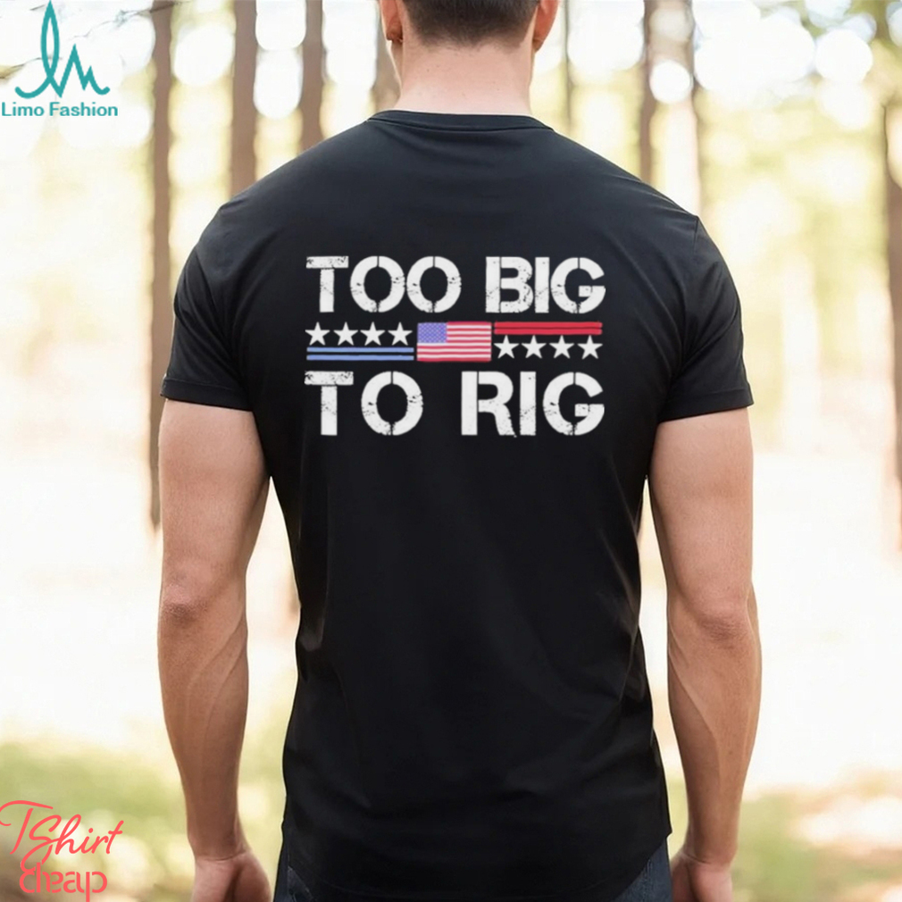 Official Too Big To Rig Trump 2024 T shirt Official Too Big To Rig Trump 2024 T shirt