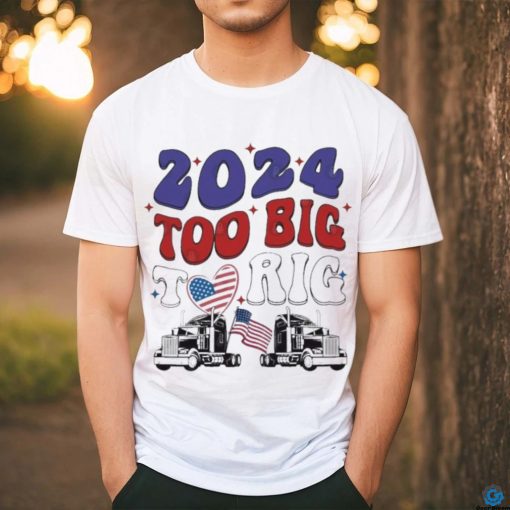 Official Trump 2024 Too Big To Rig Truck Shirt