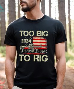 Official Trump too big to rig we the people to rig T shirt