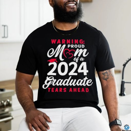 Official Warning Proud Mom Of A 2024 Graduate Tears Ahead T shirt