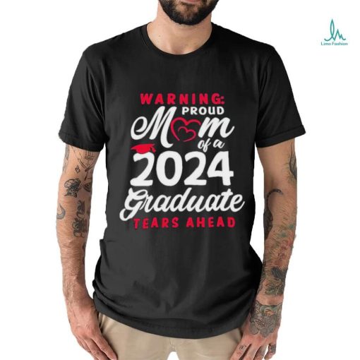 Official Warning Proud Mom Of A 2024 Graduate Tears Ahead T shirt