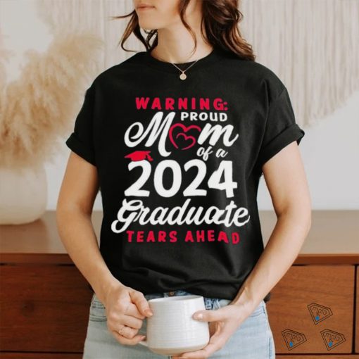 Official Warning Proud Mom Of A 2024 Graduate Tears Ahead T shirt