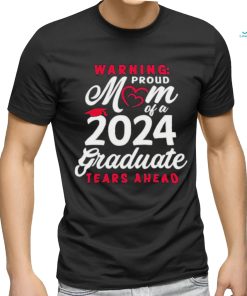 Official Warning Proud Mom Of A 2024 Graduate Tears Ahead T shirt