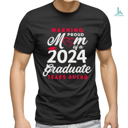 Official Warning Proud Mom Of A 2024 Graduate Tears Ahead T shirt