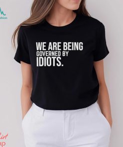 Official We Are Being Governed By Idiots T shirt