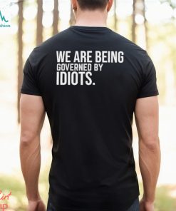 Official We Are Being Governed By Idiots T shirt