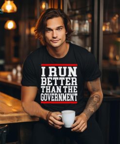 Official collection I Run Better Than The Government Shirt