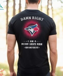 Official damn Right I Am A Toronto Blue Jays Logo Fan Now And Forever 2024 Shirt