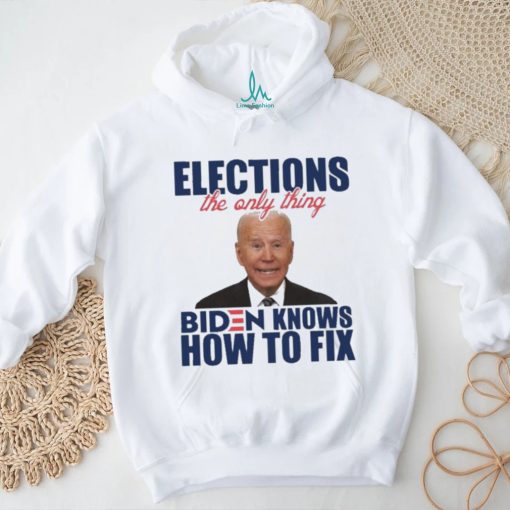 Official official Elections The Only Thing Biden Know How To Fix Shirt