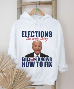 Official official Elections The Only Thing Biden Know How To Fix Shirt