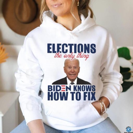 Official official Elections The Only Thing Biden Know How To Fix Shirt