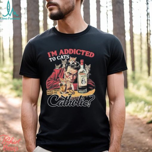 Official official I’m Addicted To Cats Does That Make Me Catholic Shirt