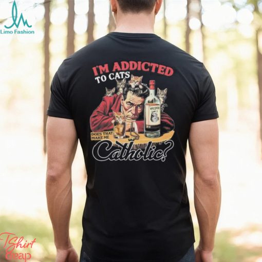 Official official I’m Addicted To Cats Does That Make Me Catholic Shirt