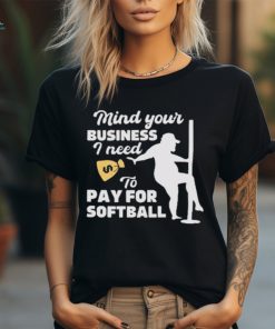 Official official Mind Your Business I Need To Pay For Softball Shirt