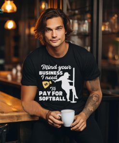 Official official Mind Your Business I Need To Pay For Softball Shirt