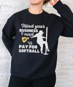 Official official Mind Your Business I Need To Pay For Softball Shirt