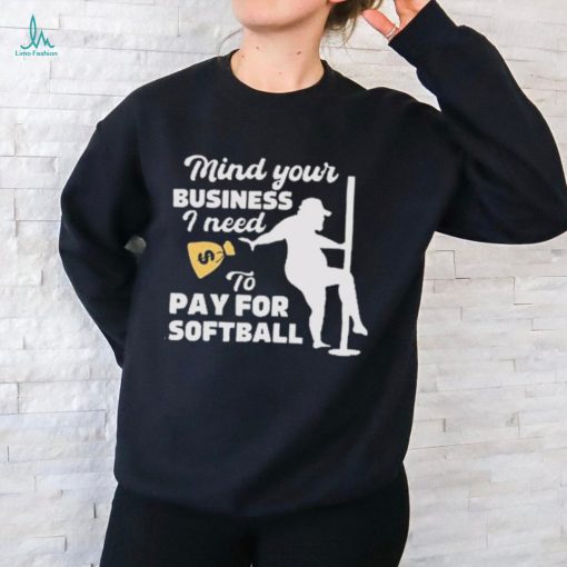 Official official Mind Your Business I Need To Pay For Softball Shirt