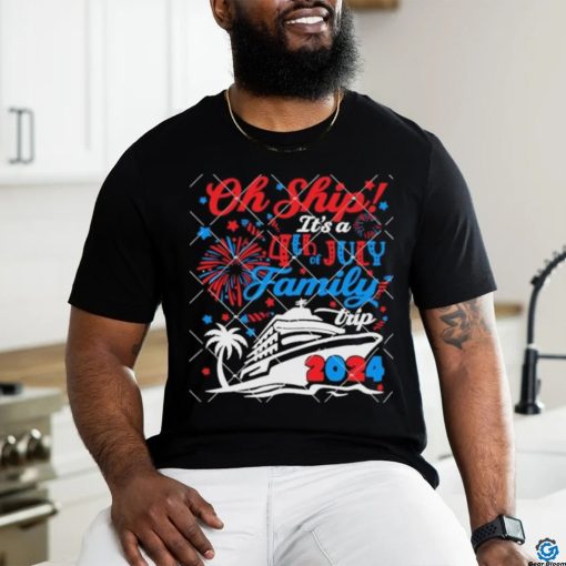 Oh Ship Its A 4th of July Family Trip Summer Cruise 2024 shirt