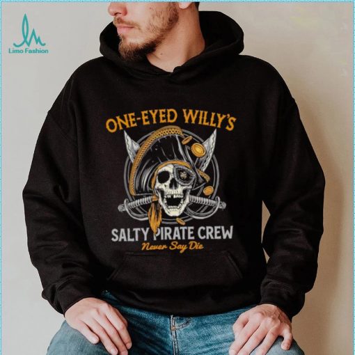 One eyed Willy’s salty pirate crew never say die shirt