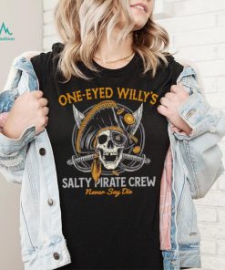 One eyed Willy’s salty pirate crew never say die shirt, hoodie, sweater, long sleeve and tank top One eyed Willy’s salty pirate crew never say die shirt