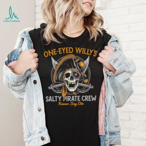 One eyed Willy’s salty pirate crew never say die shirt