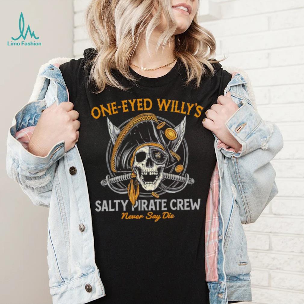 One eyed Willy’s salty pirate crew never say die shirt One eyed Willy’s salty pirate crew never say die shirt