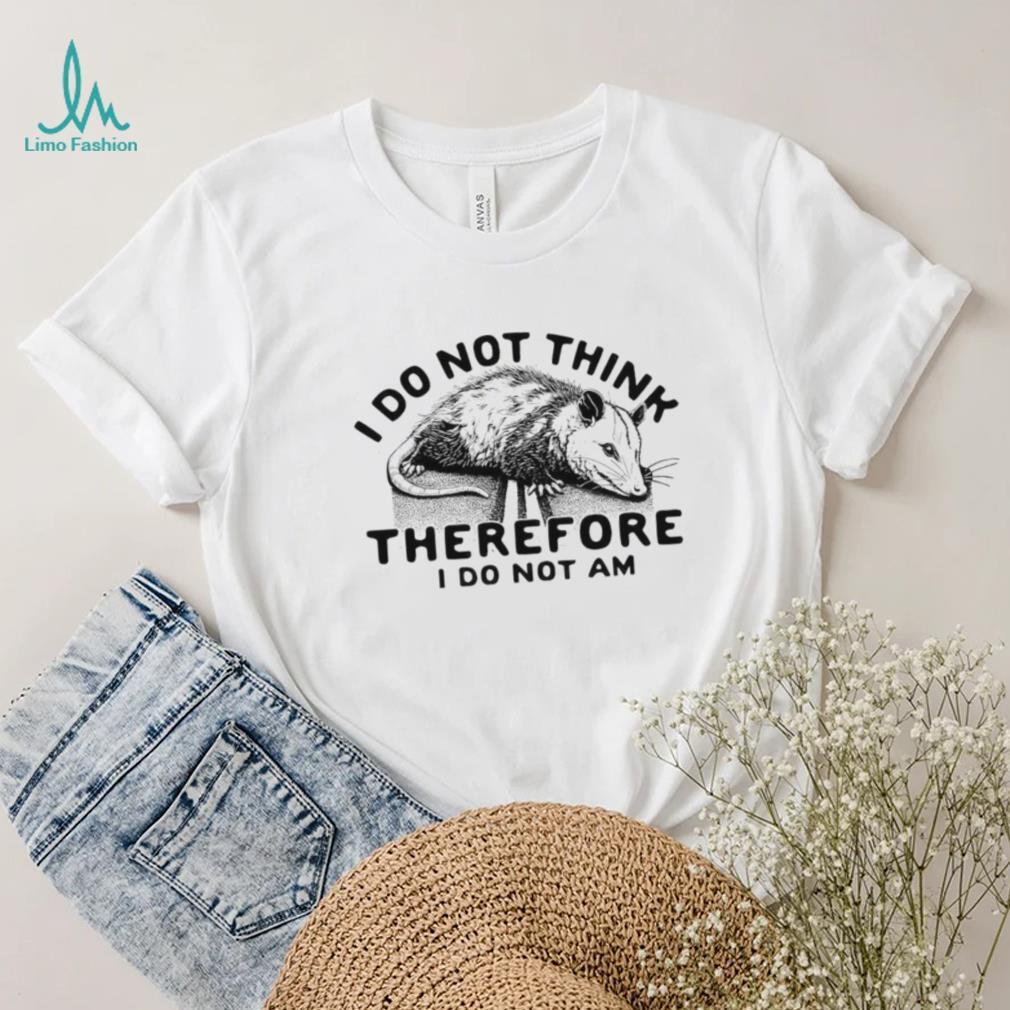 Opossum I do Not think therefore I do not am shirt Opossum I do Not think therefore I do not am shirt