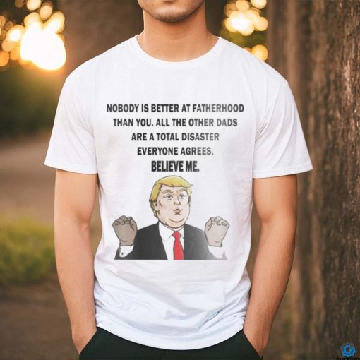 Original Donald Trump Nobody Is Better At Fatherhood Than You Shirt