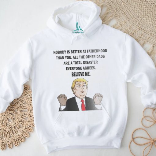 Original Donald Trump Nobody Is Better At Fatherhood Than You Shirt