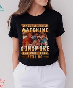 Original Some Of Us Grew Up Watching Gunsmoke The Cool Ones Still Do Shirt