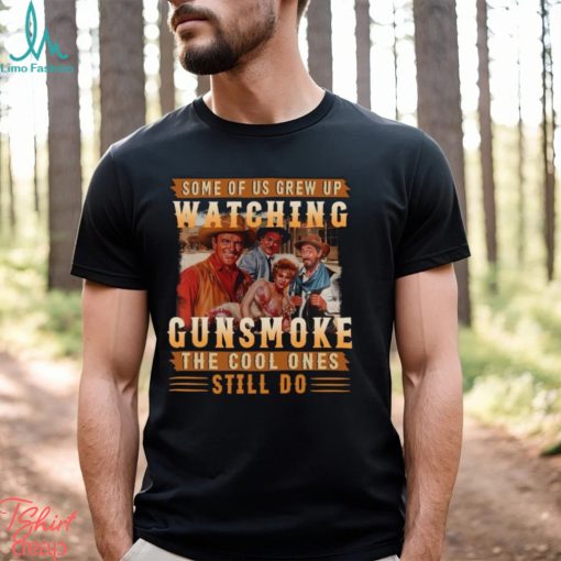 Original Some Of Us Grew Up Watching Gunsmoke The Cool Ones Still Do Shirt