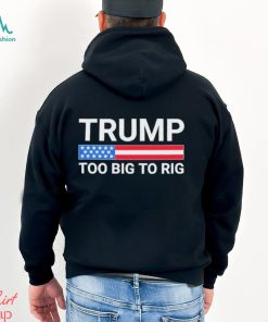 Original Trump Too Big To Rig T shirt