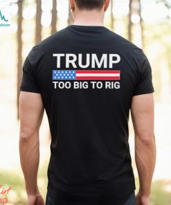 Original Trump Too Big To Rig T shirt