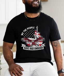 Original We The People Have Had Enough American Shirt