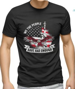 Original We The People Have Had Enough American Shirt