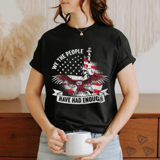 Original We The People Have Had Enough American Shirt