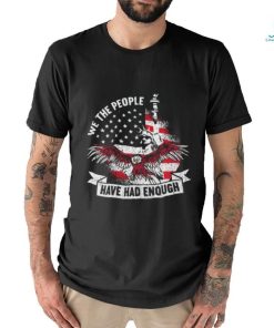 Original We The People Have Had Enough American Shirt