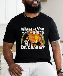 Original Where Do You Want To Sleep Dr Challis T shirt