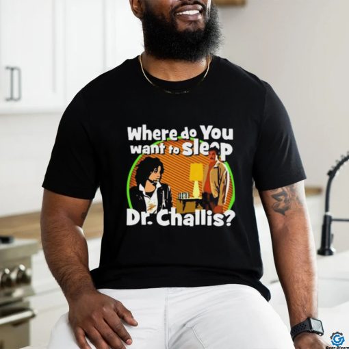 Original Where Do You Want To Sleep Dr Challis T shirt