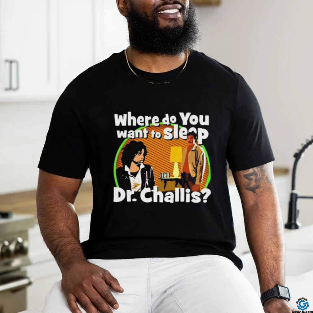 Original Where Do You Want To Sleep Dr Challis T shirt Original Where Do You Want To Sleep Dr Challis T shirt