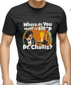 Original Where Do You Want To Sleep Dr Challis T shirt