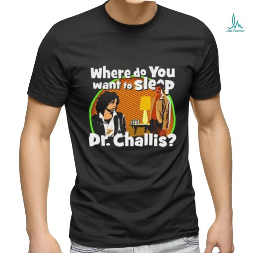 Original Where Do You Want To Sleep Dr Challis T shirt
