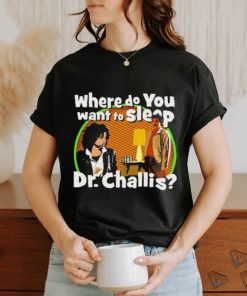 Original Where Do You Want To Sleep Dr Challis T shirt