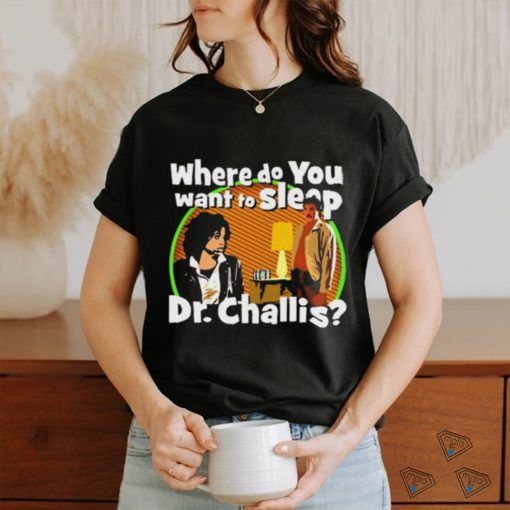 Original Where Do You Want To Sleep Dr Challis T shirt